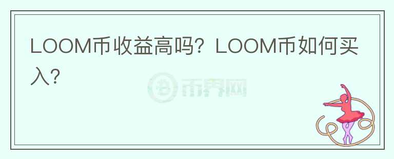 LOOM幣收益高嗎？LOOM幣如何買入？