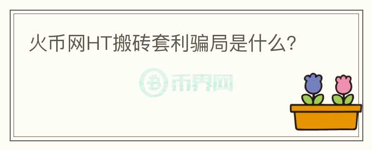 火幣網(wǎng)HT搬磚套利騙局是什么？