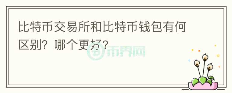 比特幣交易所和比特幣錢包有何區(qū)別？哪個(gè)更好?