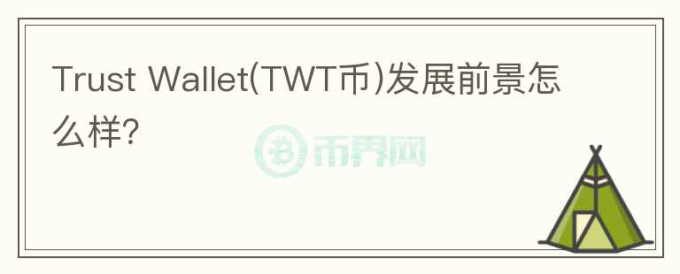 Trust Wallet(TWT幣)發(fā)展前景怎么樣？