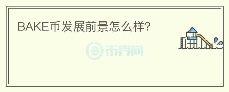 BAKE幣發(fā)展前景怎么樣？