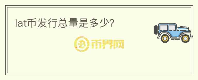 lat幣發(fā)行總量是多少？