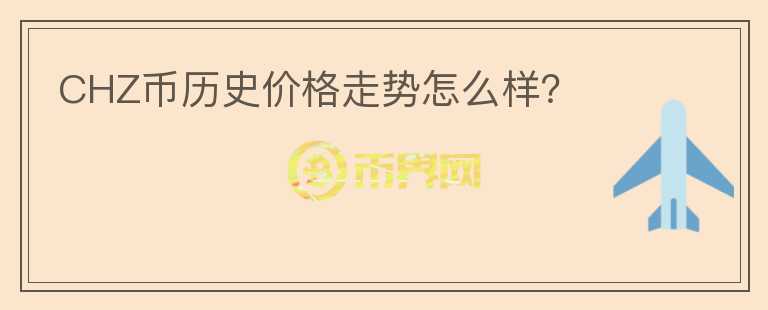 CHZ幣歷史價格走勢怎么樣？