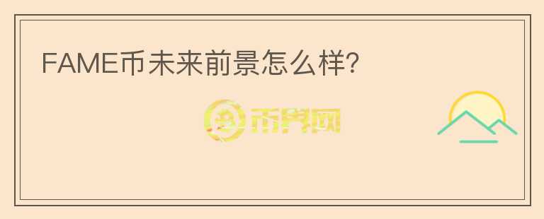 FAME幣未來前景怎么樣？