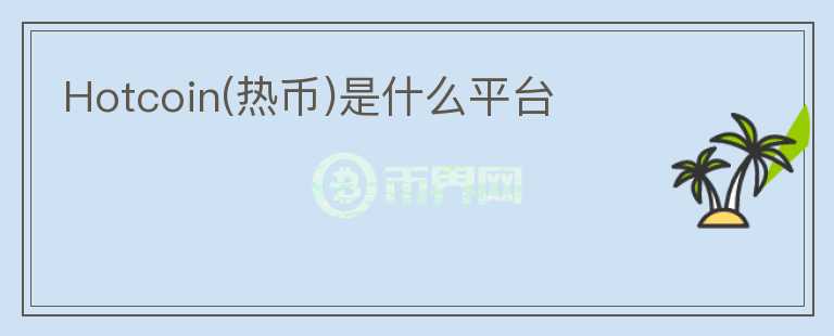 Hotcoin(熱幣)是什么平臺(tái)