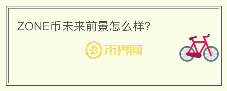 ZONE幣未來(lái)前景怎么樣？