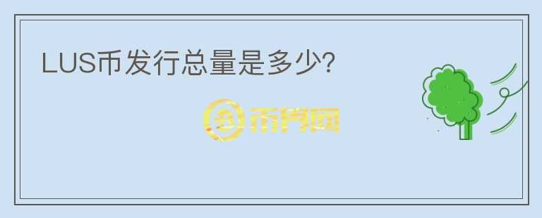 LUS幣發(fā)行總量是多少？