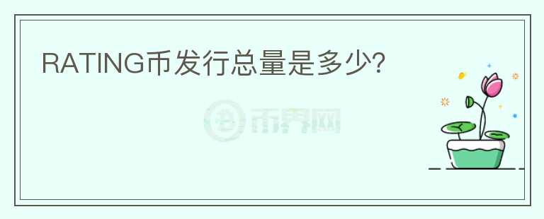 RATING幣發(fā)行總量是多少？