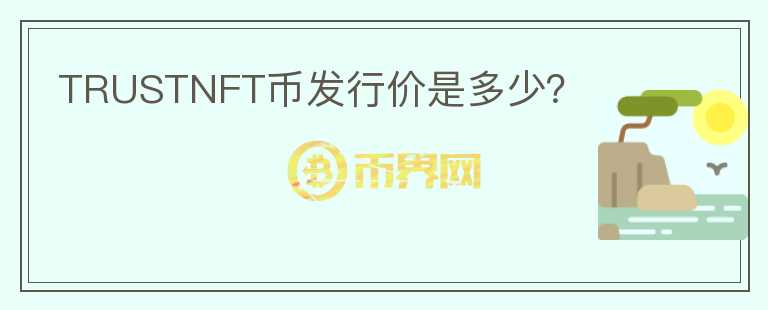 TRUSTNFT幣發(fā)行價是多少？