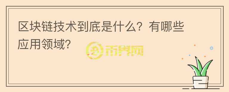 區(qū)塊鏈技術(shù)到底是什么？有哪些應(yīng)用領(lǐng)域？