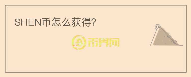 SHEN幣怎么獲得？