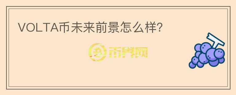 VOLTA幣未來前景怎么樣？
