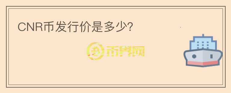 CNR幣發(fā)行價(jià)是多少？