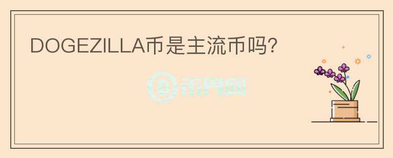 DOGEZILLA幣是主流幣嗎？