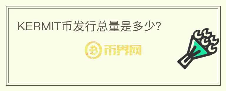 KERMIT幣發(fā)行總量是多少？