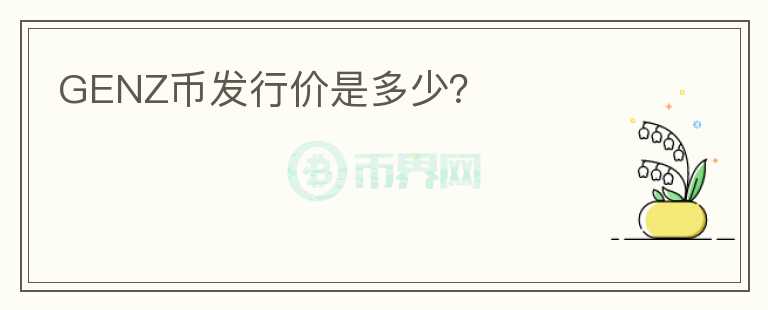 GENZ幣發(fā)行價(jià)是多少？