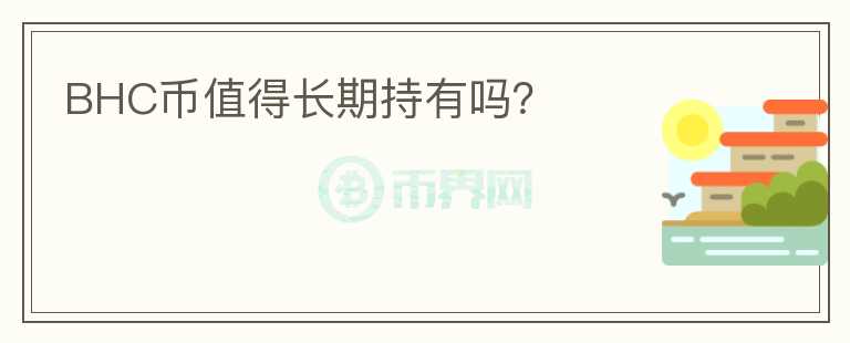 BHC幣值得長(zhǎng)期持有嗎？