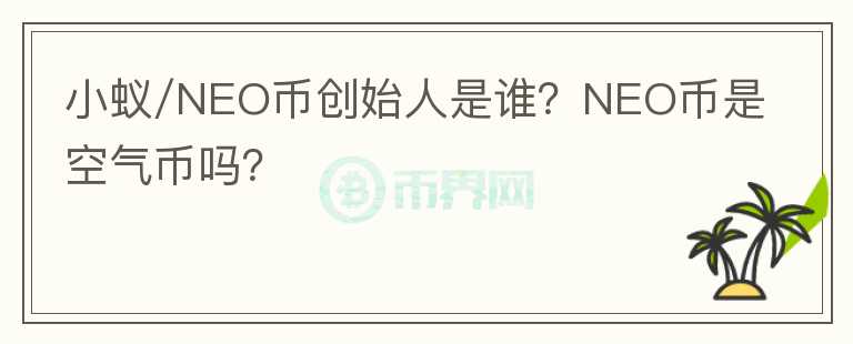 小蟻/NEO幣創(chuàng)始人是誰？NEO幣是空氣幣嗎？
