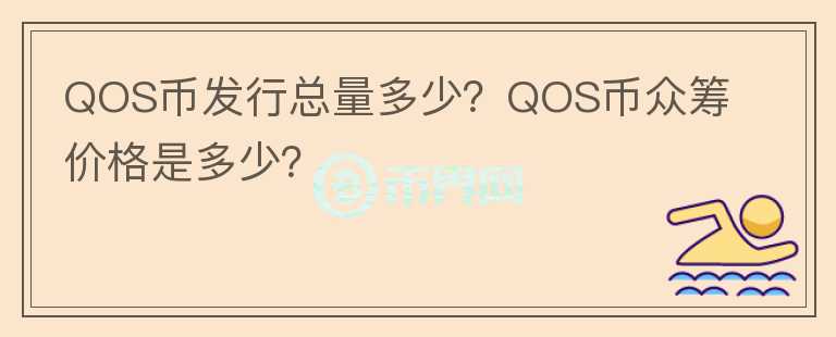 QOS幣發(fā)行總量多少？QOS幣眾籌價(jià)格是多少？