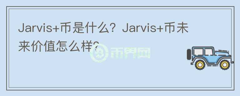 Jarvis+幣是什么？Jarvis+幣未來價值怎么樣？
