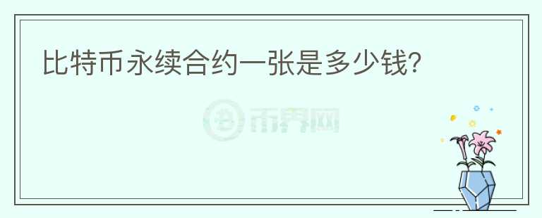 比特幣永續(xù)合約一張是多少錢(qián)？