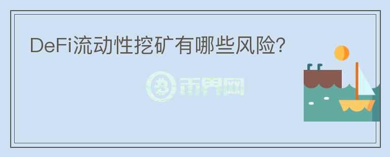 DeFi流動性挖礦有哪些風(fēng)險？