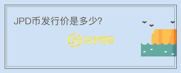 JPD幣發(fā)行價(jià)是多少？