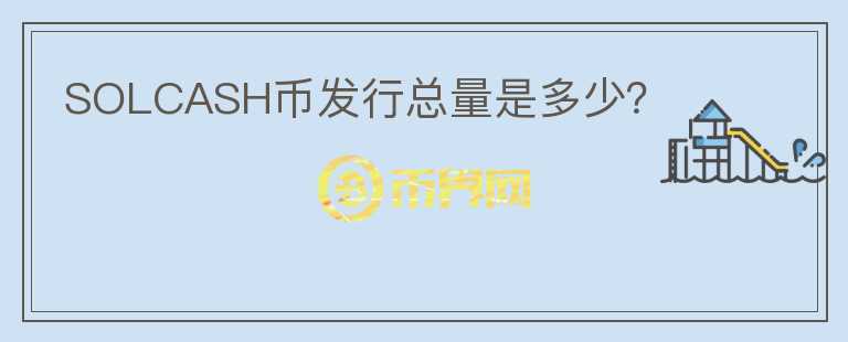 SOLCASH幣發(fā)行總量是多少？