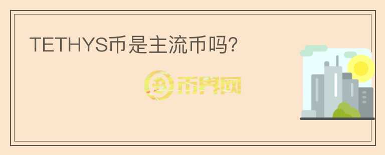 TETHYS幣是主流幣嗎？