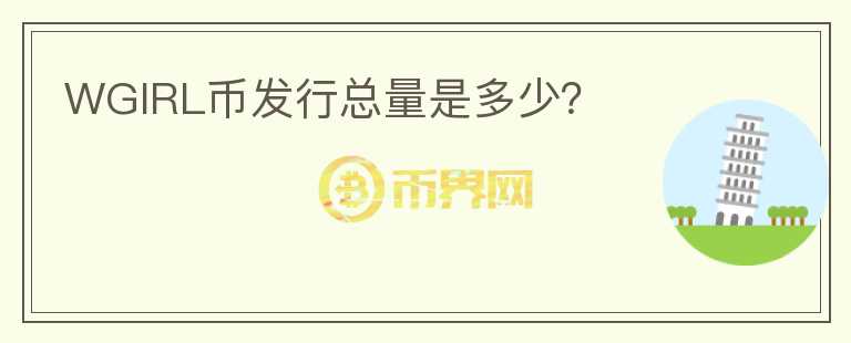 WGIRL幣發(fā)行總量是多少？