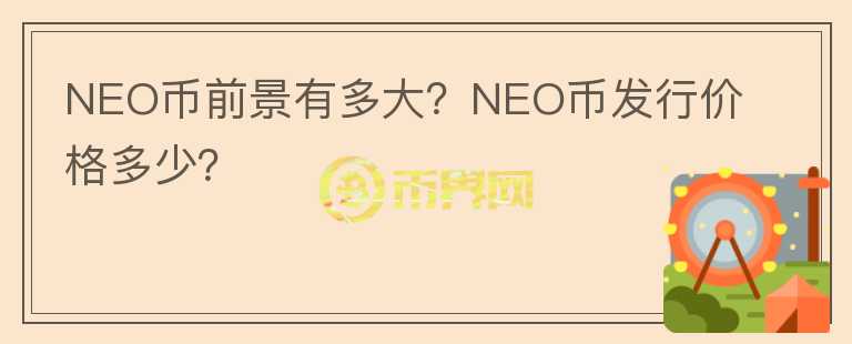 NEO幣前景有多大？NEO幣發(fā)行價格多少？