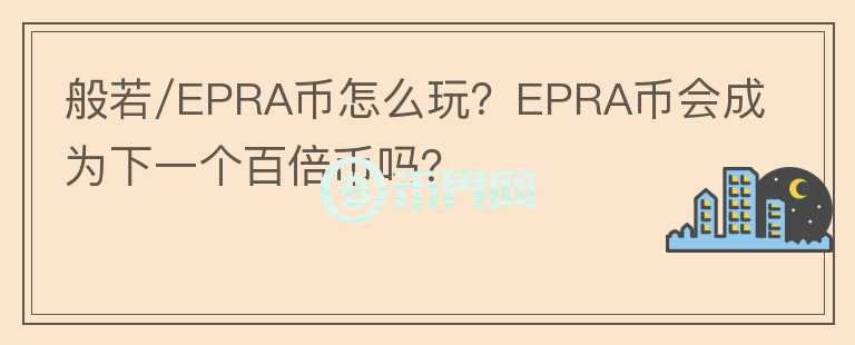 般若/EPRA幣怎么玩？EPRA幣會成為下一個百倍幣嗎？