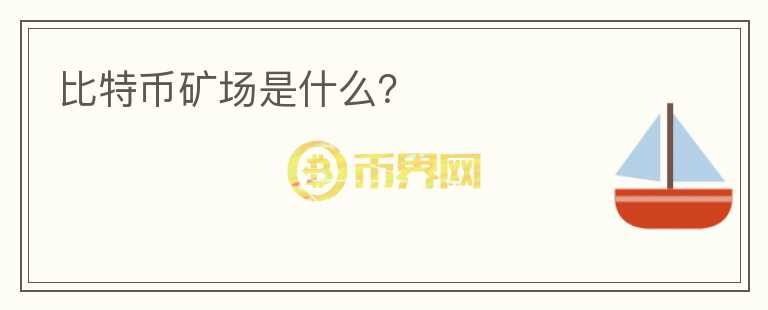 比特幣礦場(chǎng)是什么？