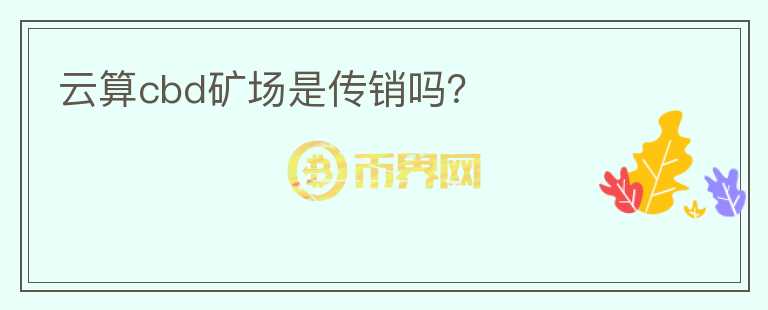 云算cbd礦場(chǎng)是傳銷(xiāo)嗎？