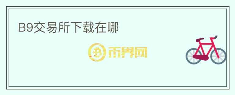 B9交易所下載在哪
