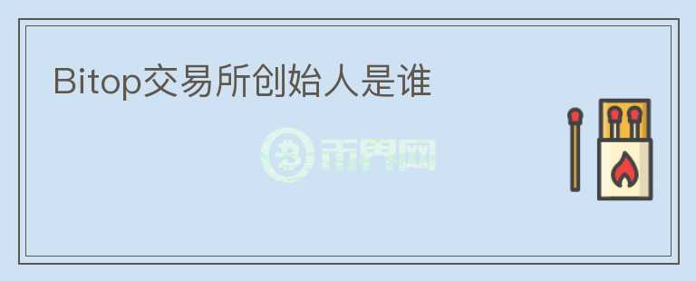 Bitop交易所創(chuàng)始人是誰
