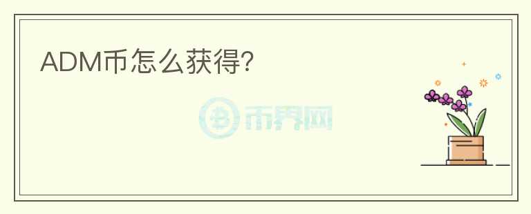 ADM幣怎么獲得？