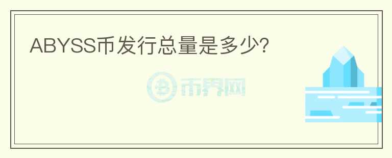 ABYSS幣發(fā)行總量是多少？