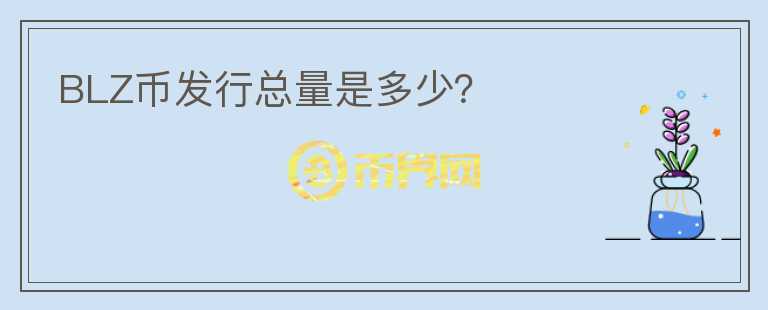 BLZ幣發(fā)行總量是多少？