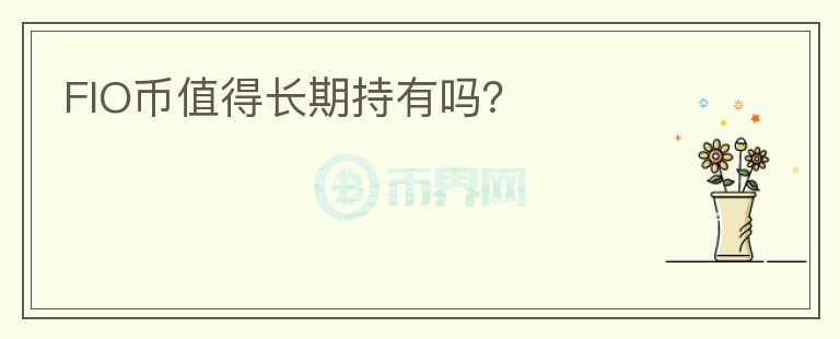 FIO幣值得長(zhǎng)期持有嗎？