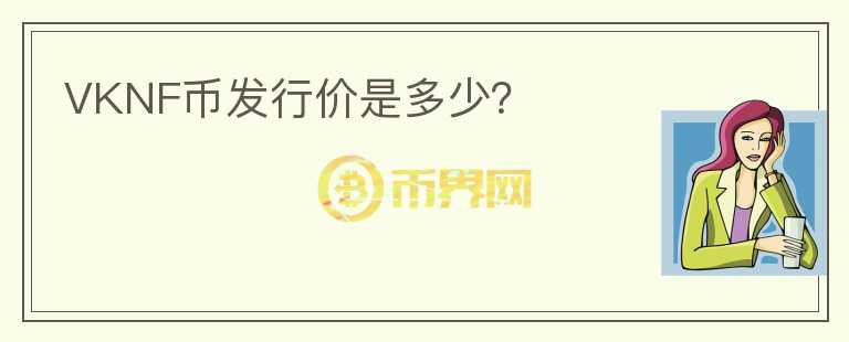 VKNF幣發(fā)行價是多少？