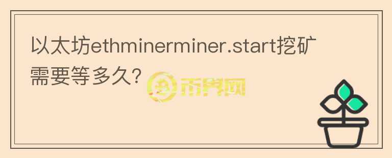 以太坊ethminerminer.start挖礦需要等多久？
