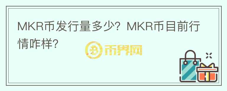 MKR幣發(fā)行量多少？MKR幣目前行情咋樣？