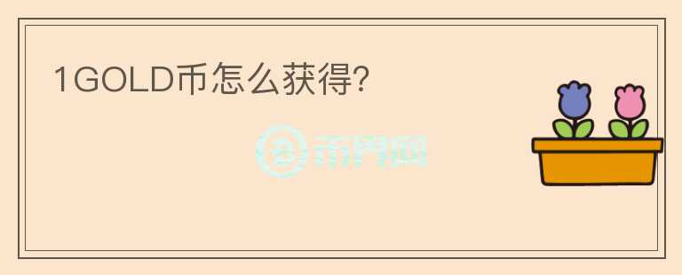 1GOLD幣怎么獲得？