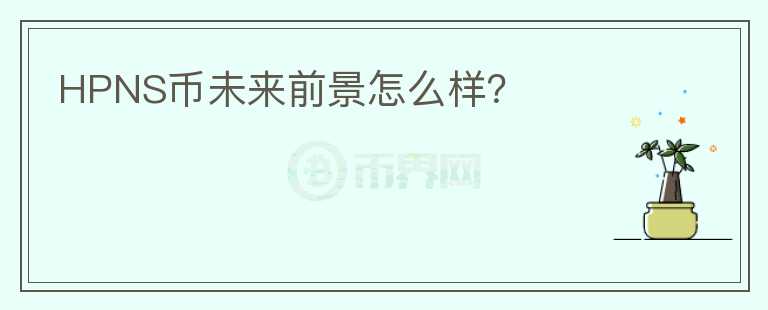 HPNS幣未來前景怎么樣？