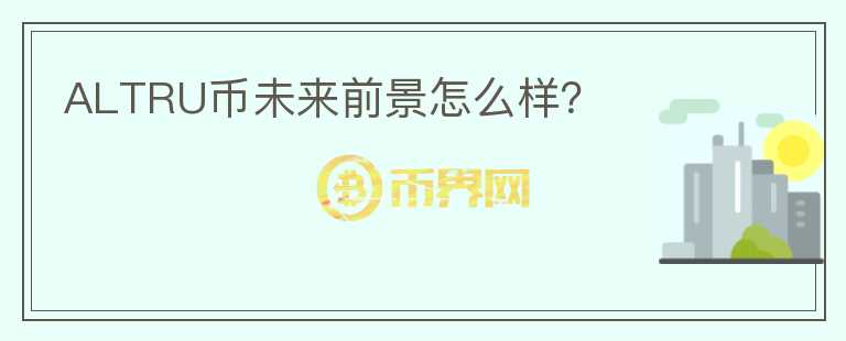 ALTRU幣未來前景怎么樣？