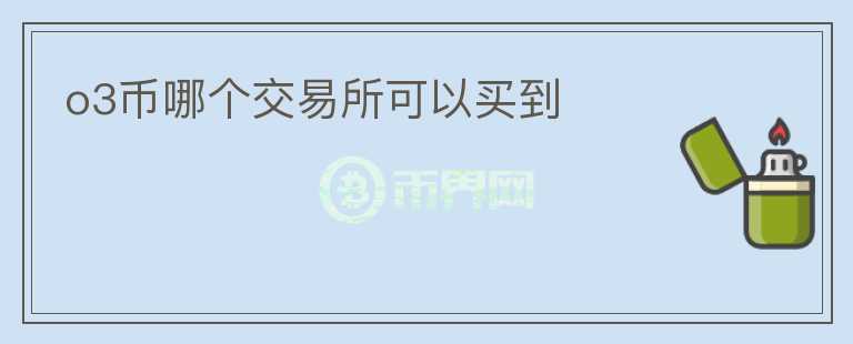 o3幣哪個(gè)交易所可以買(mǎi)到