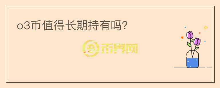 o3幣值得長期持有嗎？