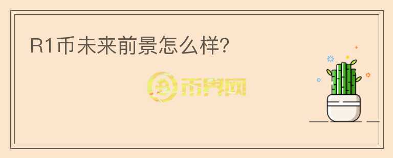 R1幣未來前景怎么樣？
