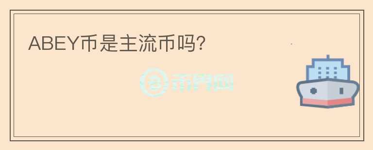 ABEY幣是主流幣嗎？